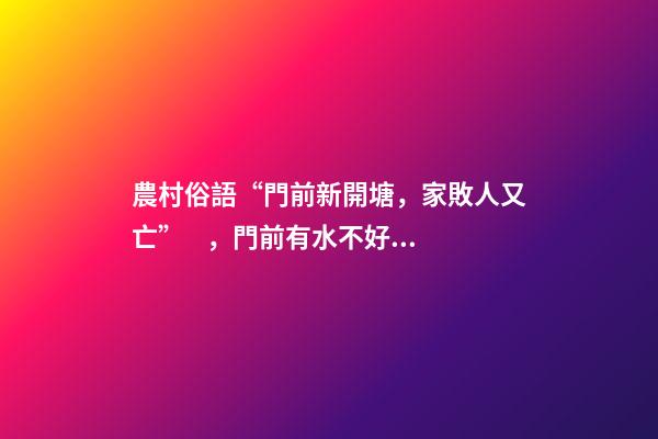 農村俗語“門前新開塘，家敗人又亡”，門前有水不好嗎？答案來了